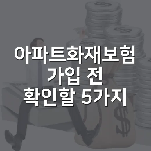 아파트화재보험 가입 전 확인할 5가지: 관리비 보험료만 믿기 전에 - 요약
