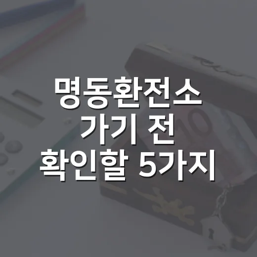 명동환전소 가기 전 확인할 5가지 돈 새는 포인트 - 요약