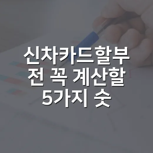 신차카드할부 전 꼭 계산할 5가지 숫자 - 요약