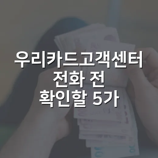 우리카드고객센터 전화 전 확인할 5가지 돈 새는 포인트 - 요약