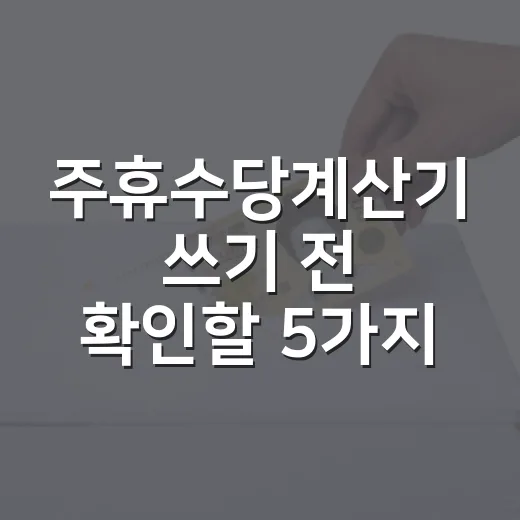 주휴수당계산기 쓰기 전 확인할 5가지 숫자 - 요약