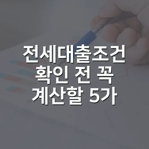 전세대출조건 확인 전 꼭 계산할 5가지 숫자 - 요약