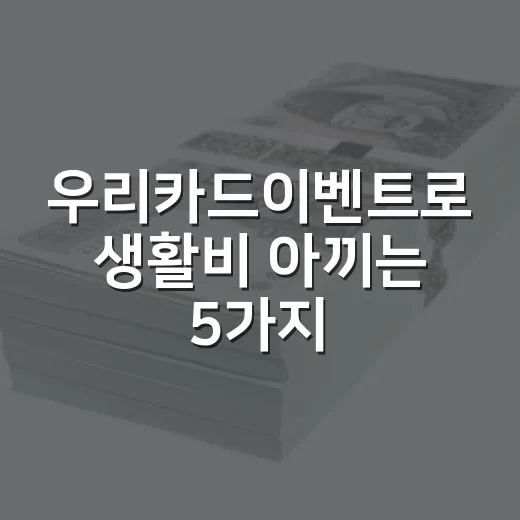 우리카드이벤트로 생활비 아끼는 5가지 사용법 - 요약