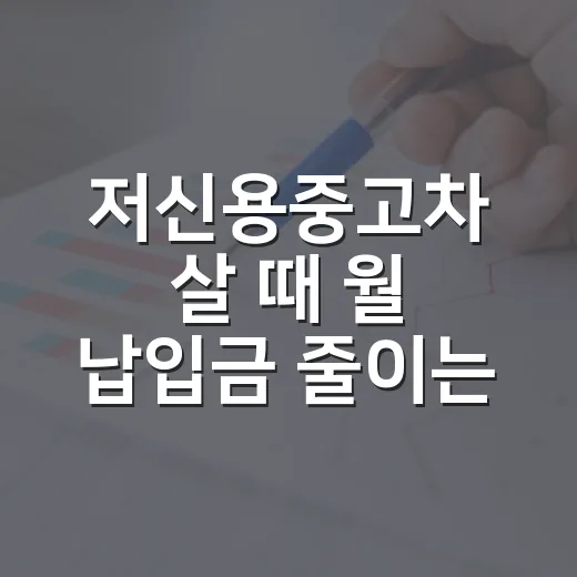 저신용중고차 살 때 월 납입금 줄이는 5가지 기준 - 요약