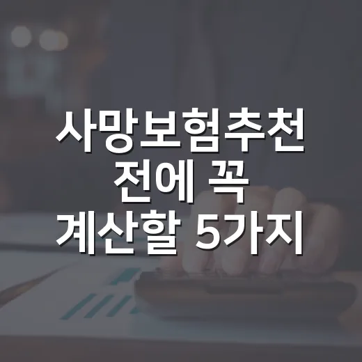 사망보험추천 전에 꼭 계산할 5가지 생활비 기준 - 요약