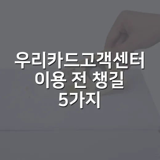 우리카드고객센터 이용 전 챙길 5가지 생활비 방어 포인트 - 요약