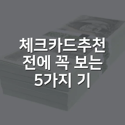 체크카드추천 전에 꼭 보는 5가지 기준 - 요약