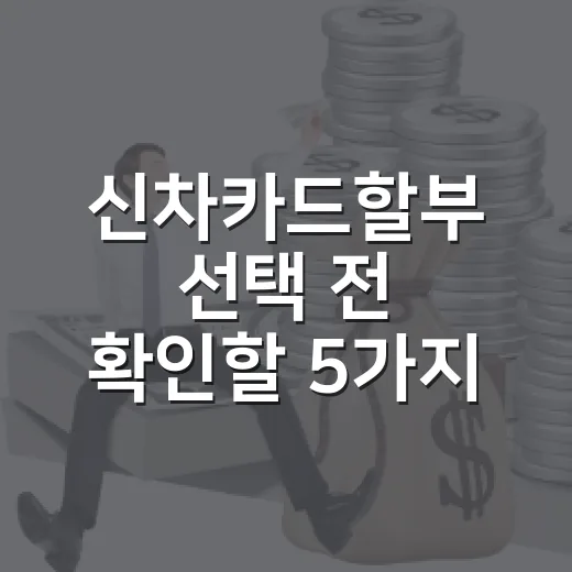 신차카드할부 선택 전 확인할 5가지 돈 새는 지점 - 요약
