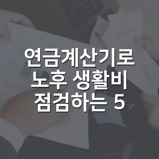연금계산기로 노후 생활비 점검하는 5단계 - 요약