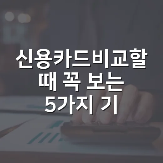 신용카드비교할 때 꼭 보는 5가지 기준, 혜택보다 먼저 볼 숫자들 - 요약