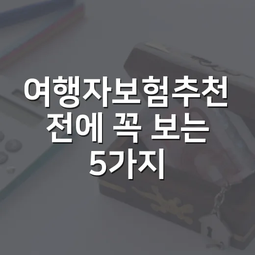여행자보험추천 전에 꼭 보는 5가지 기준 - 요약