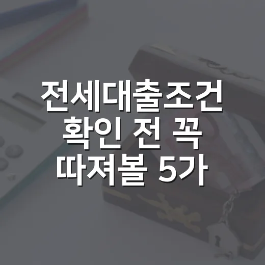 전세대출조건 확인 전 꼭 따져볼 5가지 숫자 - 요약