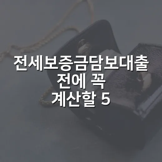 전세보증금담보대출 전에 꼭 계산할 5가지 숫자 - 요약