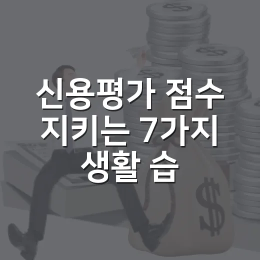 신용평가 점수 지키는 7가지 생활 습관 - 요약