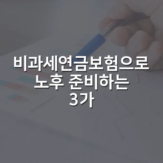 비과세연금보험으로 노후 준비하는 3가지 이유 - 요약