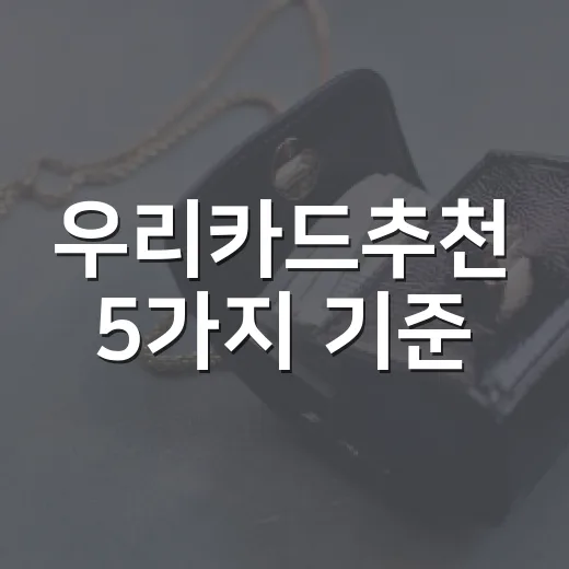 우리카드추천 5가지 기준, 가계부 보고 고르는 현실적인 방법 - 요약