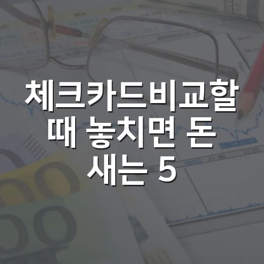 체크카드비교할 때 놓치면 돈 새는 5가지 기준 - 요약