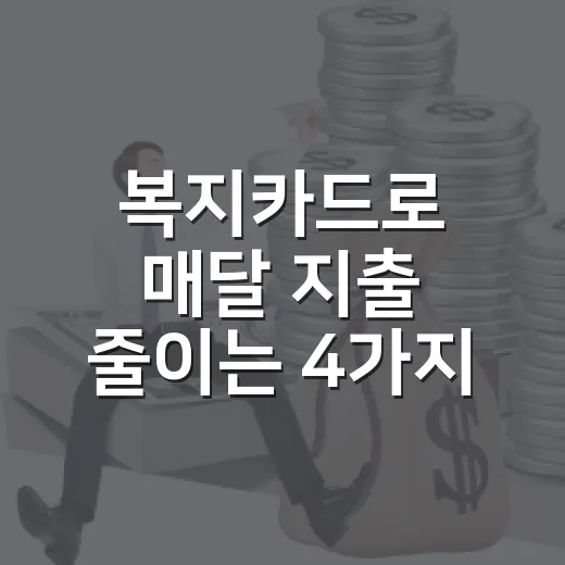 복지카드로 매달 지출 줄이는 4가지 확인법 - 요약