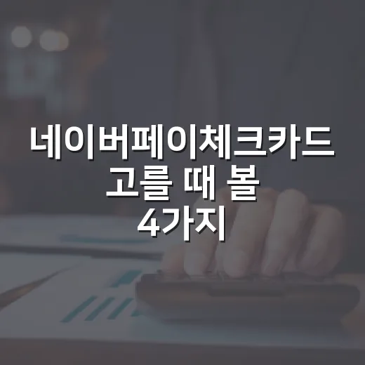 네이버페이체크카드 고를 때 볼 4가지 숫자 - 요약