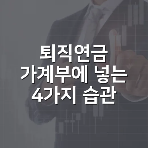 퇴직연금 가계부에 넣는 4가지 습관 - 요약