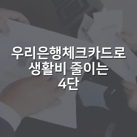 우리은행체크카드로 생활비 줄이는 4단계 - 요약