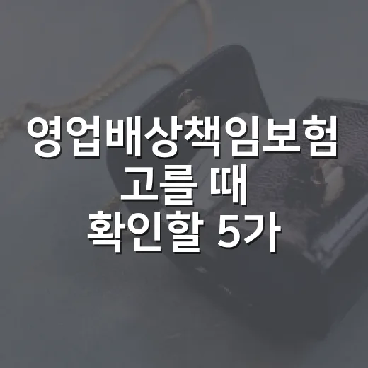 영업배상책임보험 고를 때 확인할 5가지 - 요약