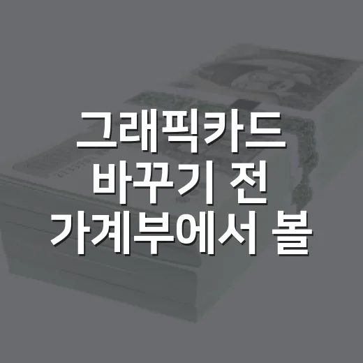 그래픽카드 바꾸기 전 가계부에서 볼 4가지 - 요약