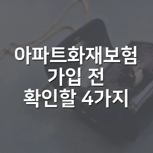 아파트화재보험 가입 전 확인할 4가지 - 요약