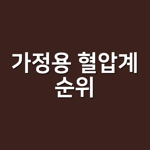 가정용 혈압계 순위, 어떤 기준으로 고르고 계신가요? - 요약