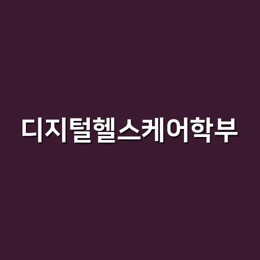 디지털헬스케어학부, 이름만 보고 선택해도 괜찮을까요? - 요약