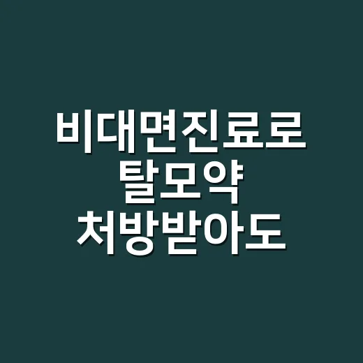 비대면진료로 탈모약 처방받아도 괜찮을까요? - 요약