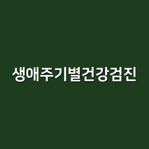 생애주기별건강검진, 내 나이에 맞게 받고 계신가요? - 요약