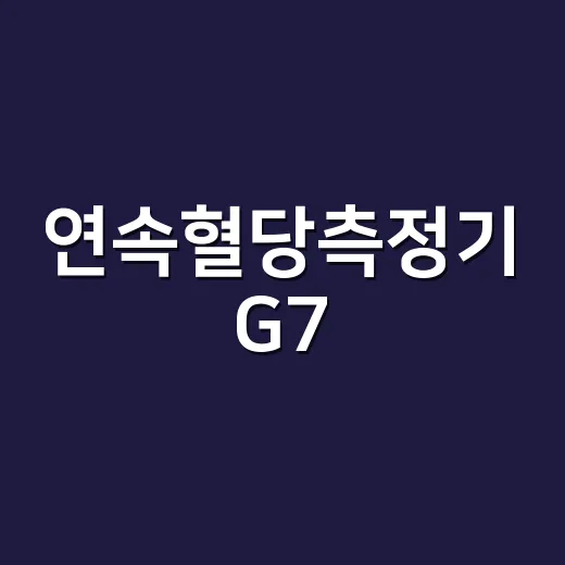 연속혈당측정기 G7, 숫자를 어디까지 믿고 계신가요? - 요약