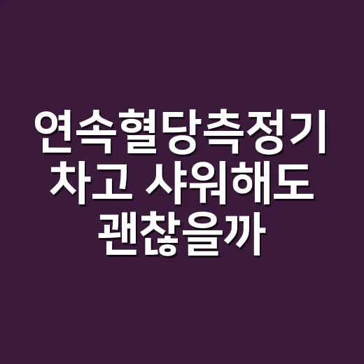 연속혈당측정기 차고 샤워해도 괜찮을까요? - 요약