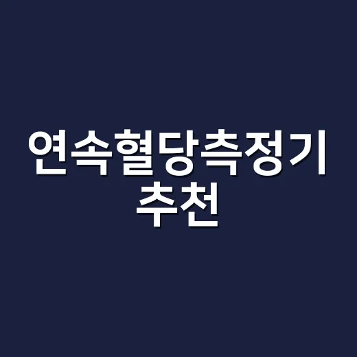 연속혈당측정기 추천, 처음 사는 사람은 무엇을 기준으로 봐야 할까요? - 요약