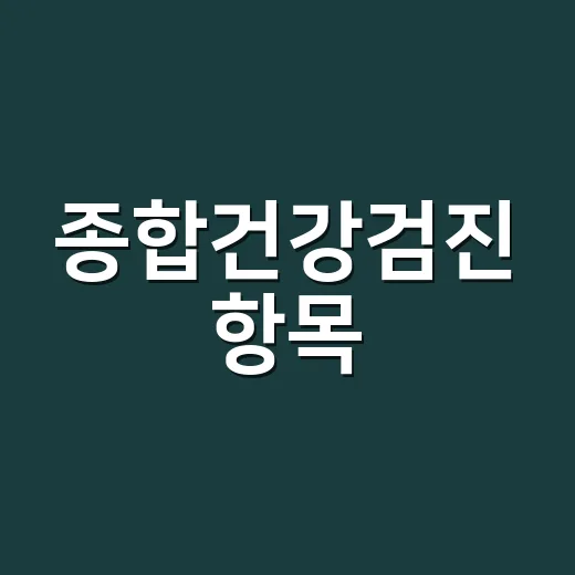 종합건강검진 항목, 어디까지 받아야 할까요? - 요약