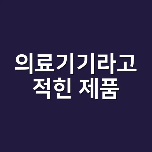 의료기기라고 적힌 제품, 어디까지 믿고 써도 될까요? - 요약