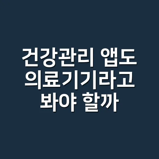 건강관리 앱도 의료기기라고 봐야 할까요? - 요약