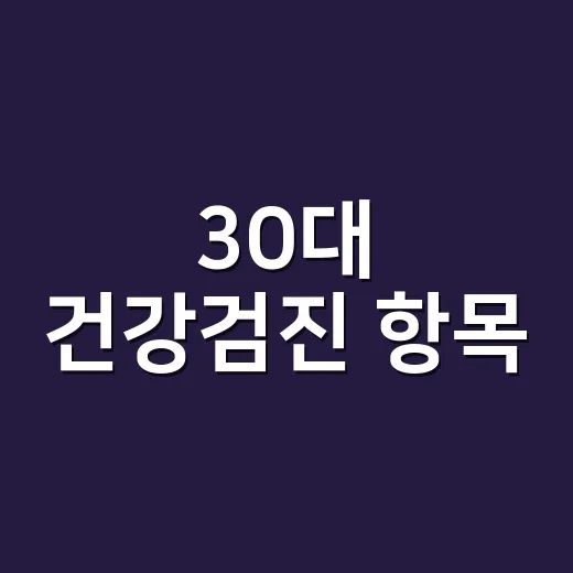 30대 건강검진 항목, 무엇부터 확인해야 할까요? - 요약