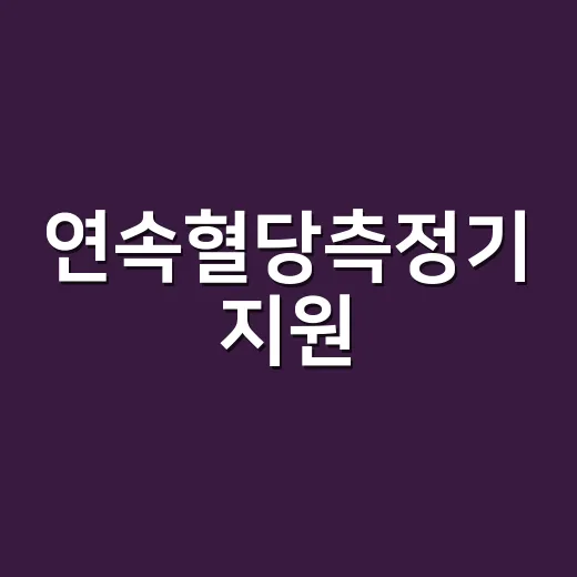 연속혈당측정기 지원, 나도 받을 수 있을까요? - 요약