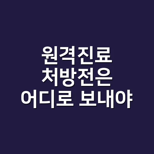 원격진료 처방전은 어디로 보내야 할까요? - 요약