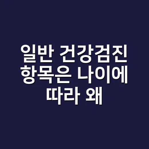 일반 건강검진 항목은 나이에 따라 왜 달라질까요? - 요약