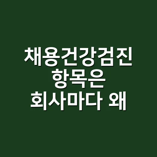 채용건강검진 항목은 회사마다 왜 다를까요? - 요약