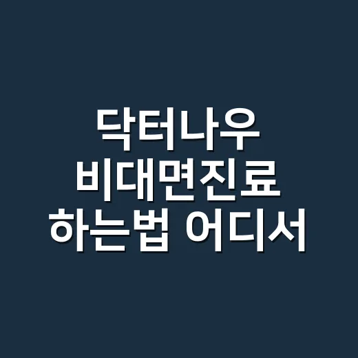닥터나우 비대면진료 하는법 어디서 시작하나요? - 요약