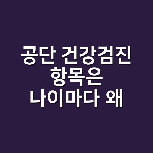 공단 건강검진 항목은 나이마다 왜 다를까요? - 요약