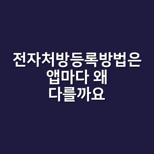 전자처방등록방법은 앱마다 왜 다를까요? - 요약