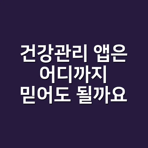건강관리 앱은 어디까지 믿어도 될까요? - 요약