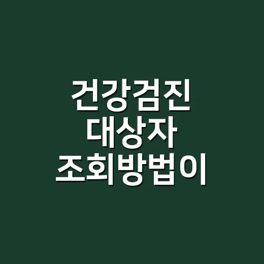 건강검진 대상자 조회방법이 궁금하신가요? - 요약