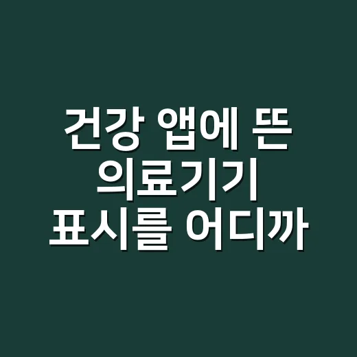 건강 앱에 뜬 의료기기 표시를 어디까지 믿어도 될까요? - 요약