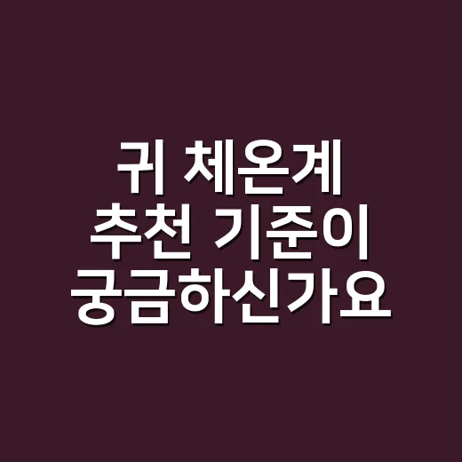 귀 체온계 추천 기준이 궁금하신가요? - 요약